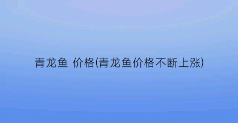 青龙鱼 价格(青龙鱼价格不断上涨)
